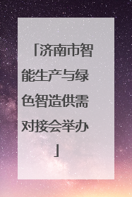 济南市智能生产与绿色智造供需对接会举办